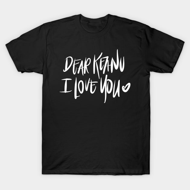 Dear Keanu I love You - White T-Shirt by TheGypsyGoddess